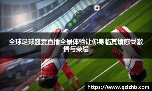 全球足球盛宴直播全景体验让你身临其境感受激情与荣耀