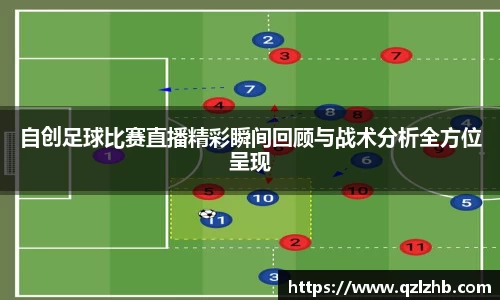 自创足球比赛直播精彩瞬间回顾与战术分析全方位呈现