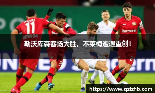 勒沃库森客场大胜，不莱梅遭遇重创！
