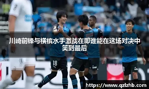 川崎前锋与横槟水手激战在即谁能在这场对决中笑到最后